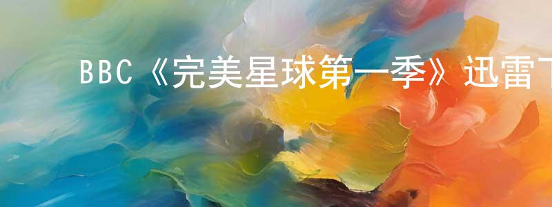 ﻿陈雪勤发布﻿BBC《完美星球第一季》迅雷下载/在线观看/百度云-选秀/综艺-美剧天堂